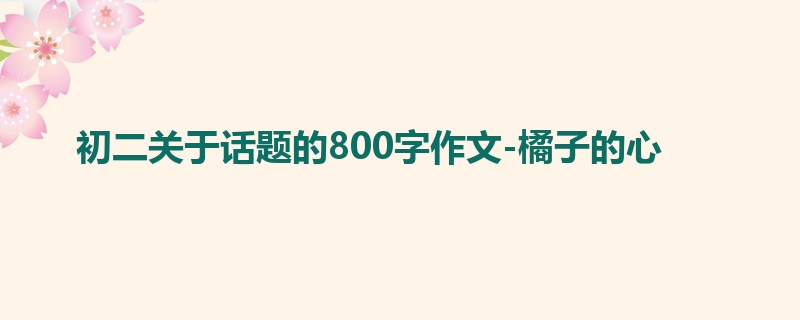 初二关于话题的800字作文-橘子的心
