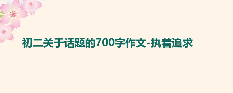 初二关于话题的700字作文-执着追求