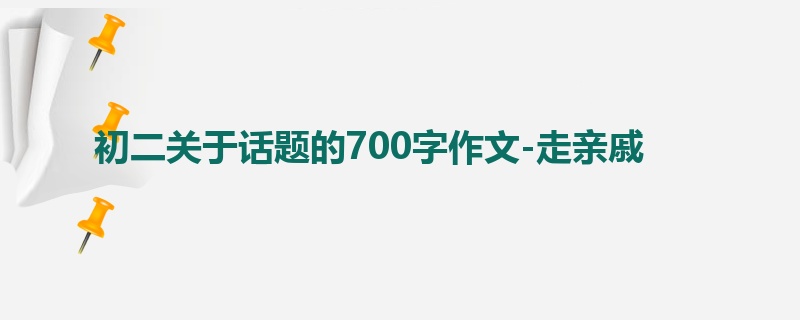初二关于话题的700字作文-走亲戚