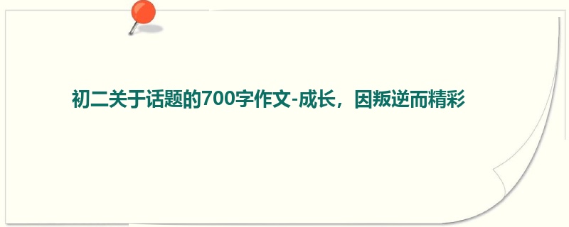 初二关于话题的700字作文-成长,因叛逆而精彩