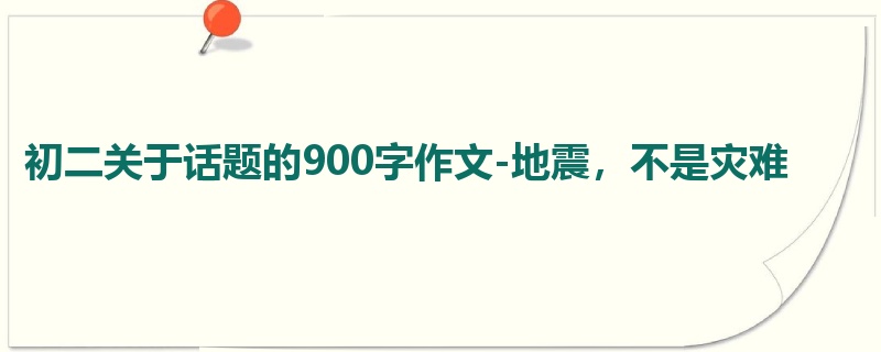 初二关于话题的900字作文-地震,不是灾难