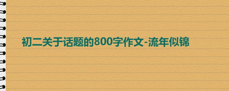 初二关于话题的800字作文-流年似锦