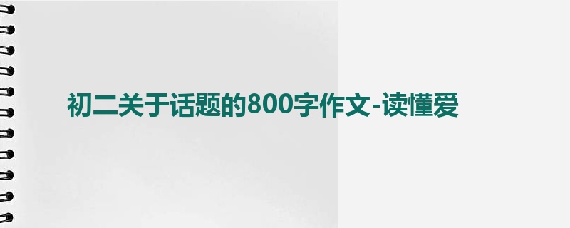 初二关于话题的800字作文-读懂爱