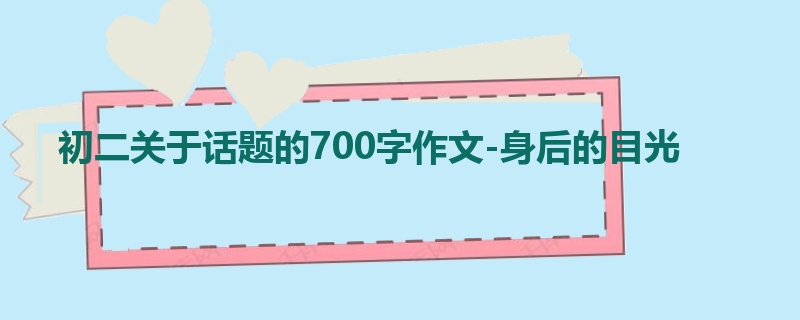初二关于话题的700字作文-身后的目光