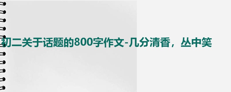 初二关于话题的800字作文-几分清香,丛中笑