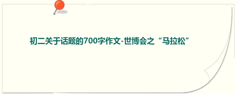 初二关于话题的700字作文-世博会之“马拉松”