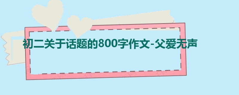 初二关于话题的800字作文-父爱无声