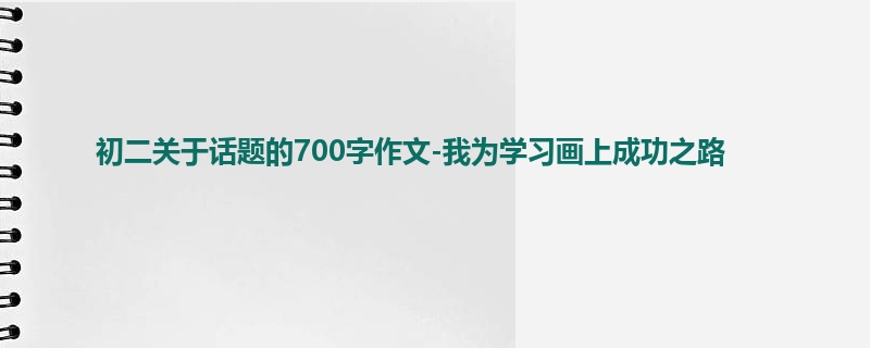 初二关于话题的700字作文-我为学习画上成功之路