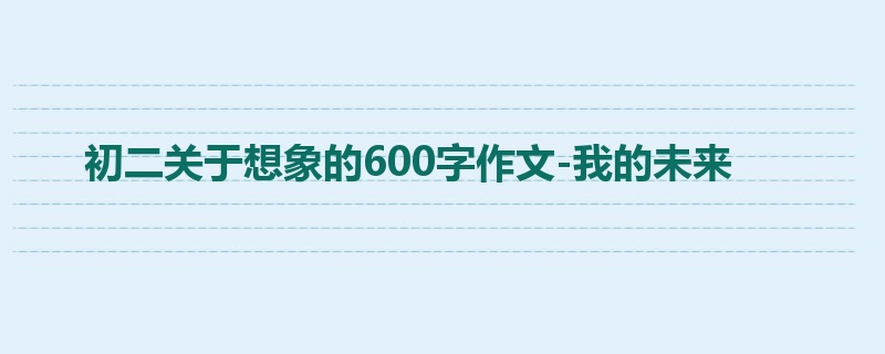 初二关于想象的600字作文-我的未来