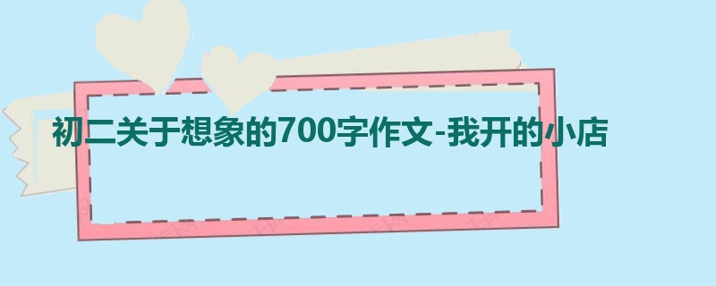 初二关于想象的700字作文-我开的小店
