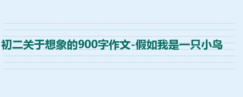 初二关于想象的900字作文-假如我是一只小鸟