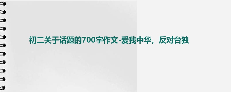 初二关于话题的700字作文-爱我中华,反对台独