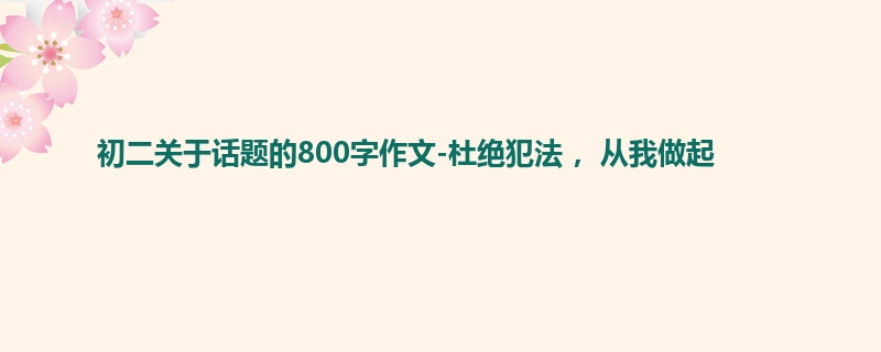 初二关于话题的800字作文-杜绝犯法 ,从我做起