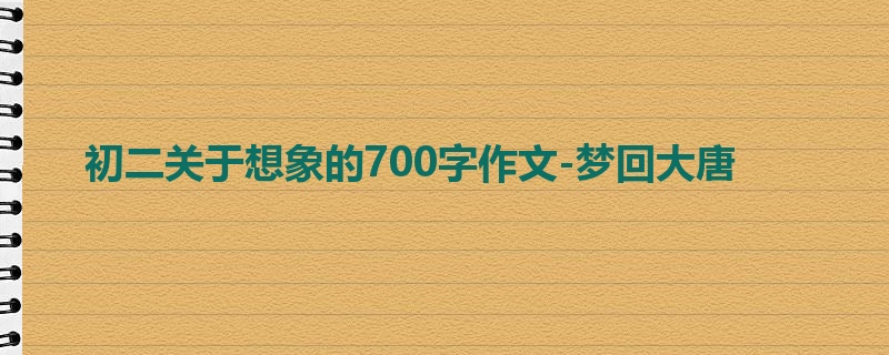 初二关于想象的700字作文-梦回大唐