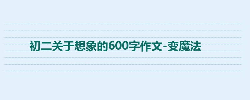 初二关于想象的600字作文-变魔法