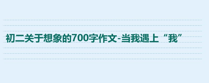 初二关于想象的700字作文-当我遇上“我”