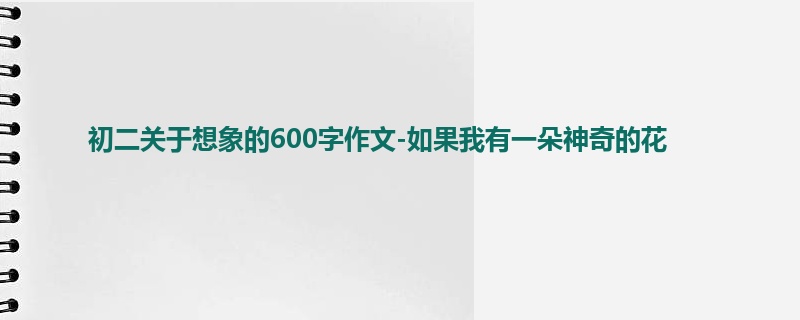 初二关于想象的600字作文-如果我有一朵神奇的花
