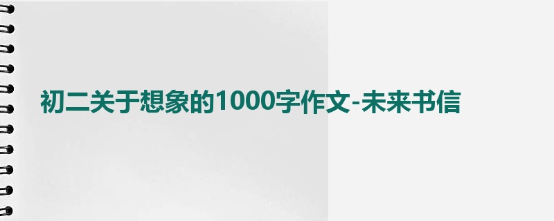 初二关于想象的1000字作文-未来书信