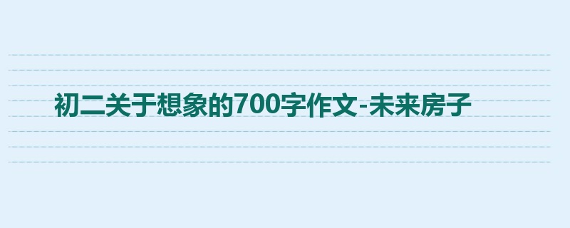初二关于想象的700字作文-未来房子