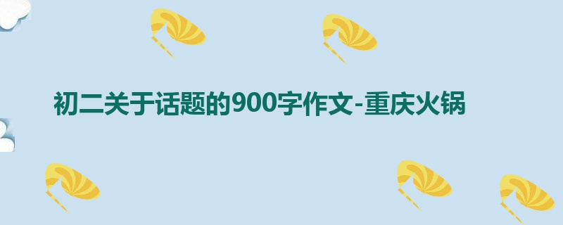 初二关于话题的900字作文-重庆火锅