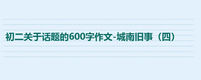 初二关于话题的600字作文-城南旧事(四)