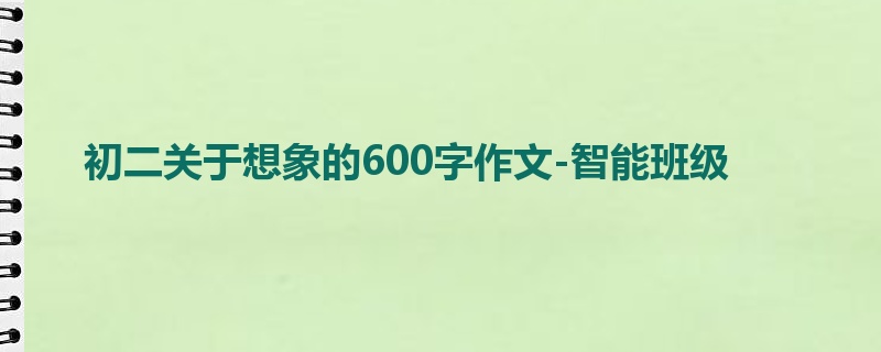 初二关于想象的600字作文-智能班级
