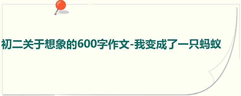 初二关于想象的600字作文-我变成了一只蚂蚁