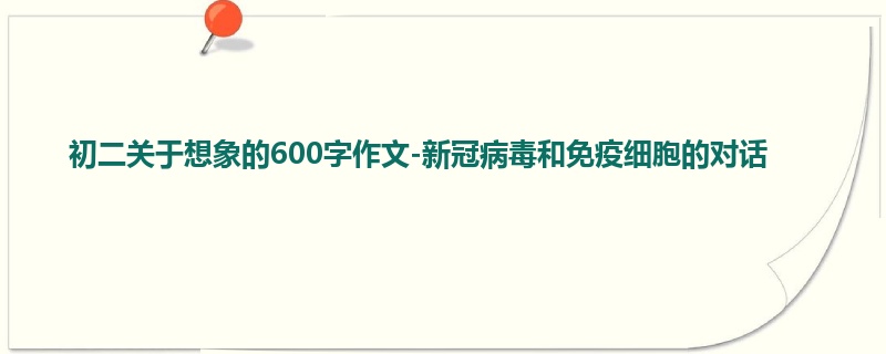 初二关于想象的600字作文-新冠病毒和免疫细胞的对话