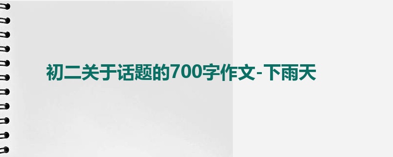 初二关于话题的700字作文-下雨天