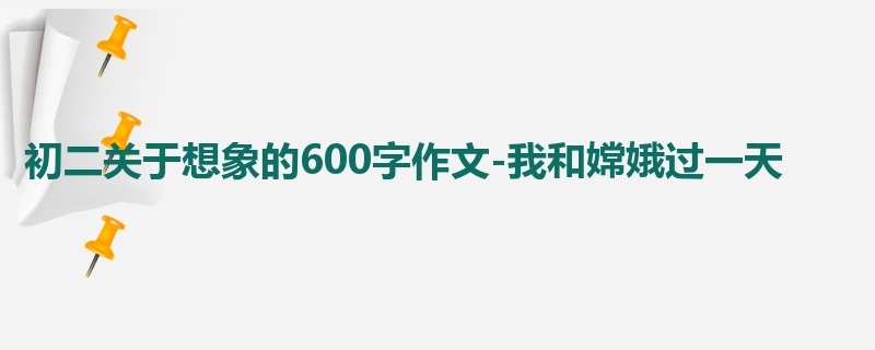 初二关于想象的600字作文-我和嫦娥过一天