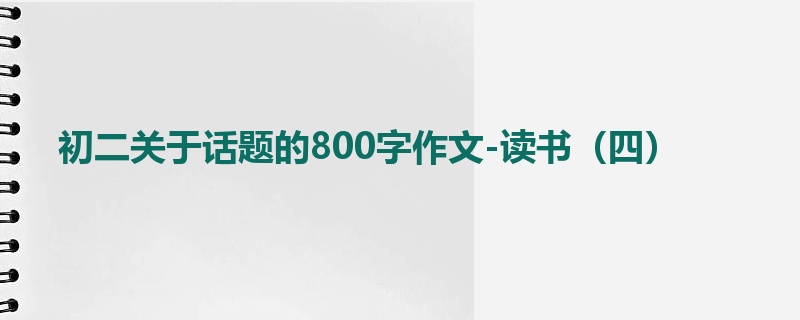 初二关于话题的800字作文-读书（四）