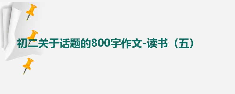初二关于话题的800字作文-读书(五)