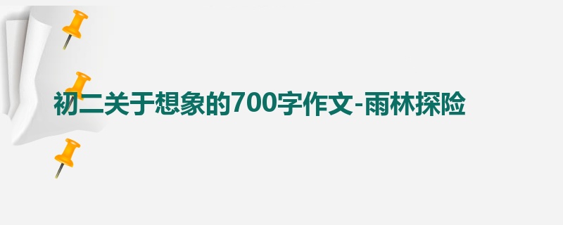 初二关于想象的700字作文-雨林探险