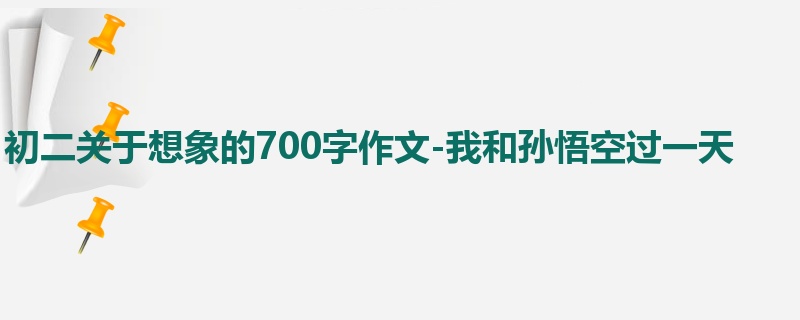 初二关于想象的700字作文-我和孙悟空过一天