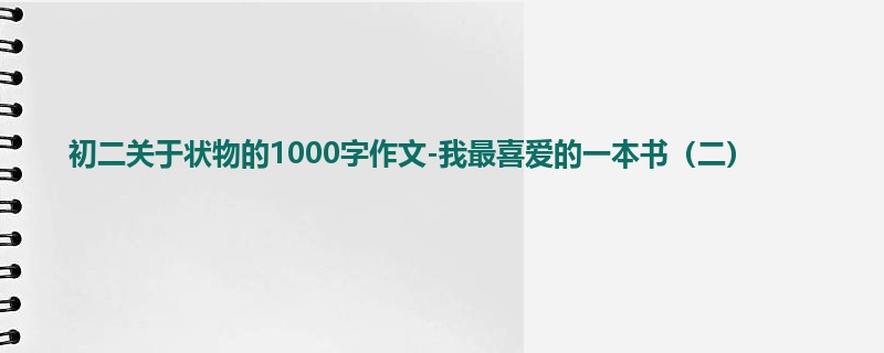 初二关于状物的1000字作文-我最喜爱的一本书(二)