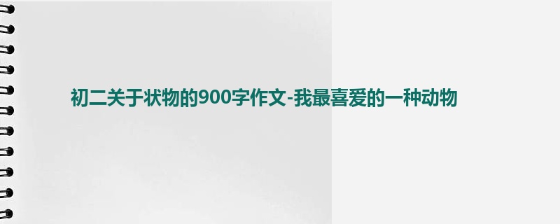 初二关于状物的900字作文-我最喜爱的一种动物
