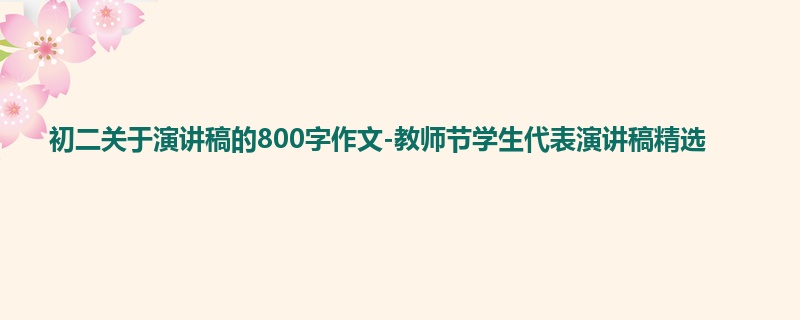 初二关于演讲稿的800字作文-教师节学生代表演讲稿精选