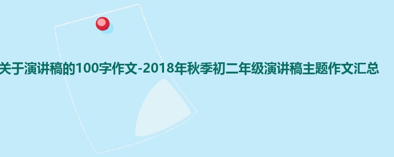 初二关于演讲稿的100字作文-2018年秋季初二年级演讲稿主题作文汇总