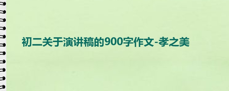 初二关于演讲稿的900字作文-孝之美