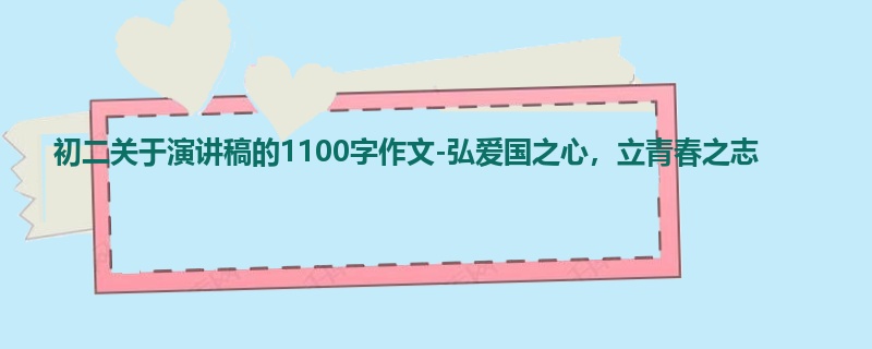 初二关于演讲稿的1100字作文-弘爱国之心，立青春之志