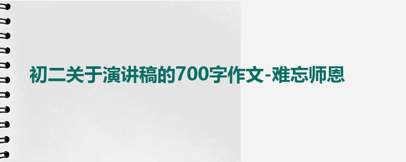 初二关于演讲稿的700字作文-难忘师恩