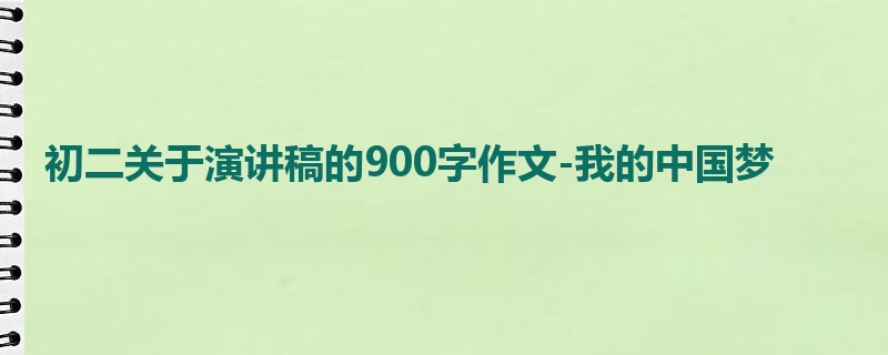 初二关于演讲稿的900字作文-我的中国梦