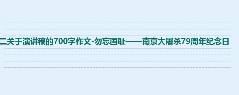 初二关于演讲稿的700字作文-勿忘国耻——南京大屠杀79周年纪念日