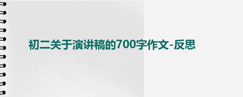 初二关于演讲稿的700字作文-反思