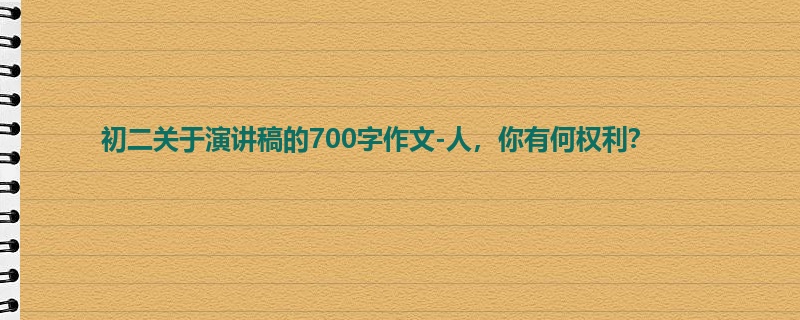 初二关于演讲稿的700字作文-人,你有何权利?