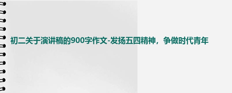 初二关于演讲稿的900字作文-发扬五四精神,争做时代青年