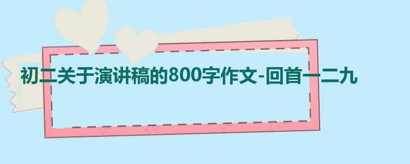 初二关于演讲稿的800字作文-回首一二九