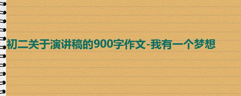 初二关于演讲稿的900字作文-我有一个梦想