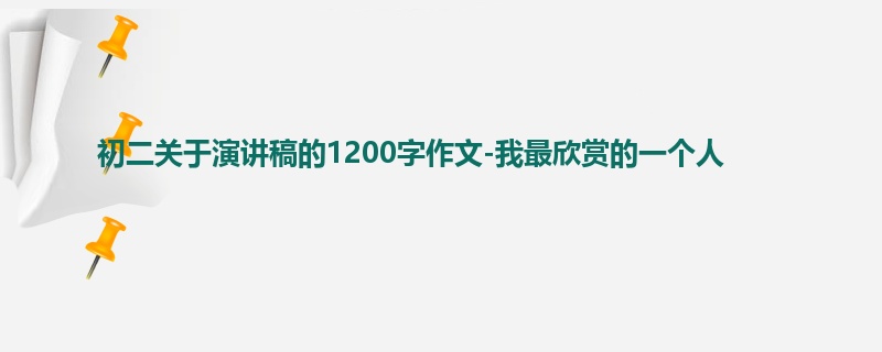 初二关于演讲稿的1200字作文-我最欣赏的一个人