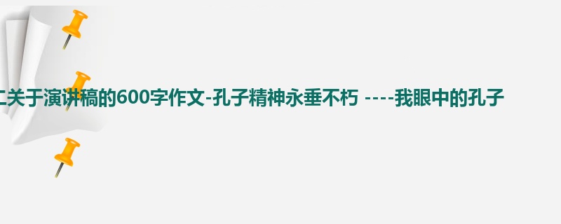 初二关于演讲稿的600字作文-孔子精神永垂不朽 ----我眼中的孔子